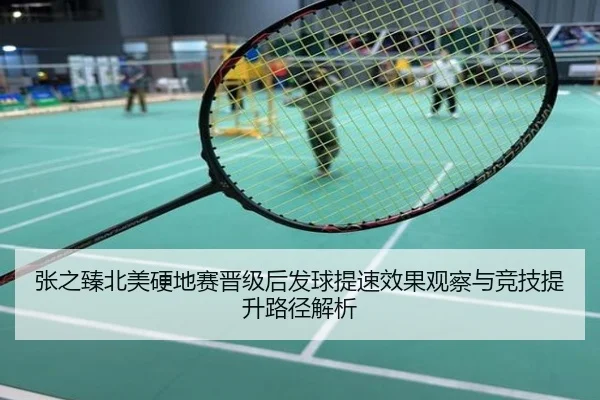 张之臻北美硬地赛晋级后发球提速效果观察与竞技提升路径解析