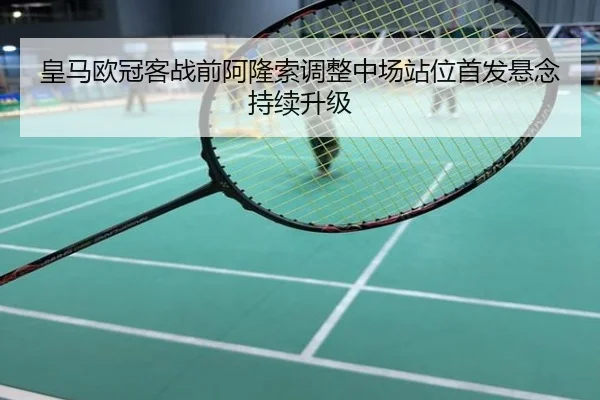皇马欧冠客战前阿隆索调整中场站位首发悬念持续升级